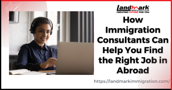 Job Opportunity in Abroad is easy with a suitable Immigration Consultant